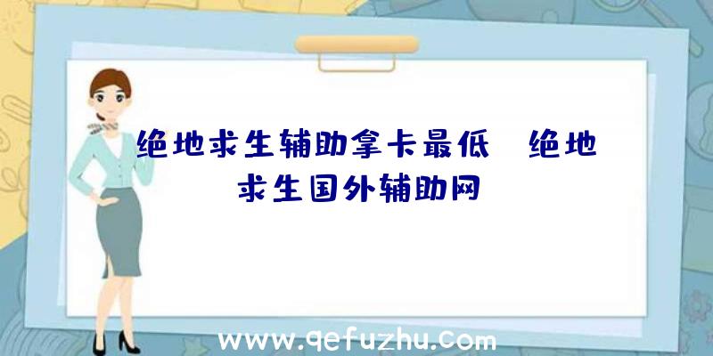 「绝地求生辅助拿卡最低」|绝地求生国外辅助网